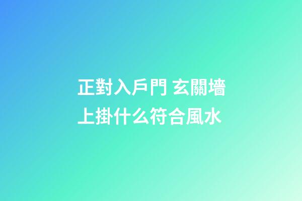 正對入戶門 玄關墻上掛什么符合風水